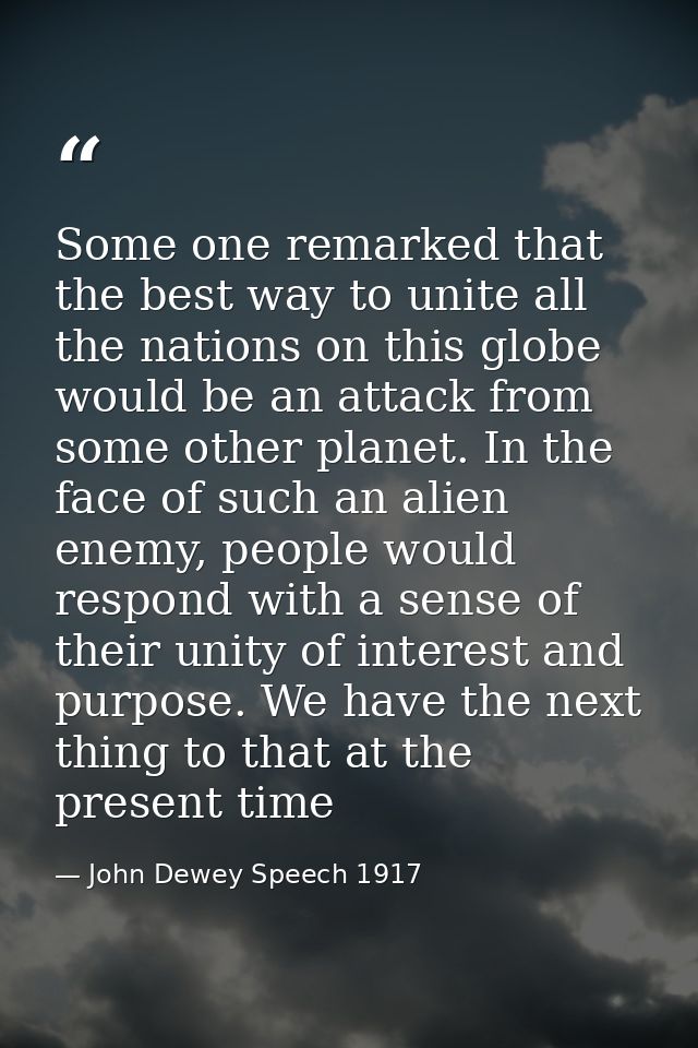 Some one remarked that the best way to unite all the nations on this globe would be an attack from some other planet. In — John Dewey Speech 1917