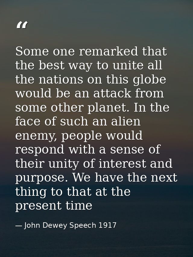 Some one remarked that the best way to unite all the nations on this globe would be an attack from some other planet. In — John Dewey Speech 1917