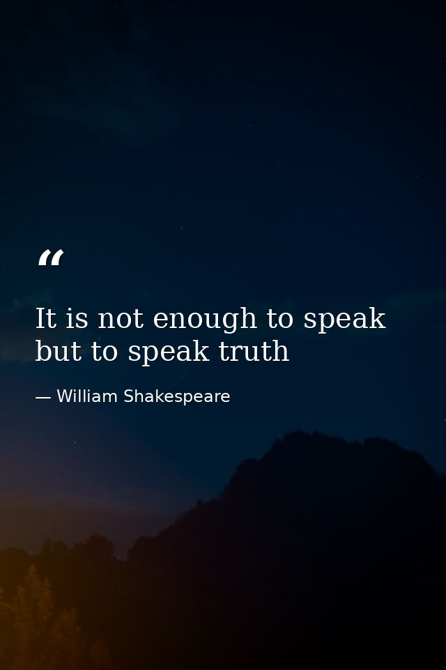 It is not enough to speak but to speak truth — William Shakespeare