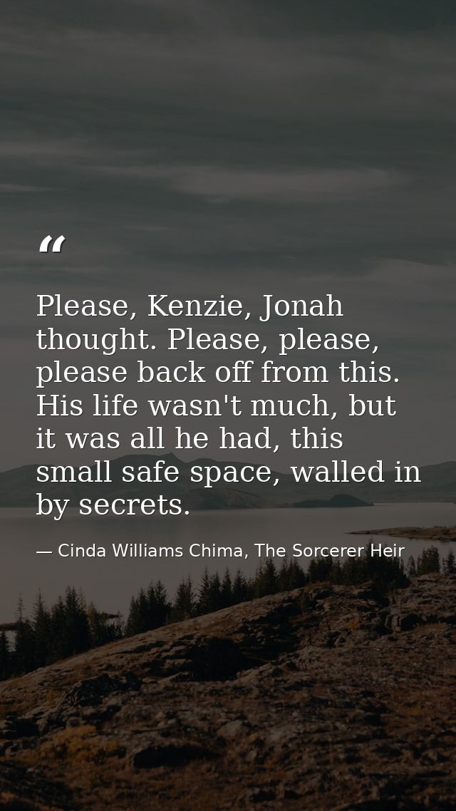 Please, Kenzie, Jonah thought. Please, please, please back off from this. His life wasn't much, but it was all he had, t — Cinda Williams Chima, The Sorcerer Heir