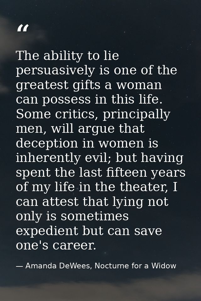 The ability to lie persuasively is one of the greatest gifts a woman can possess in this life. Some critics, principally — Amanda DeWees, Nocturne for a Widow