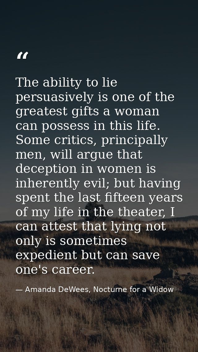 The ability to lie persuasively is one of the greatest gifts a woman can possess in this life. Some critics, principally — Amanda DeWees, Nocturne for a Widow