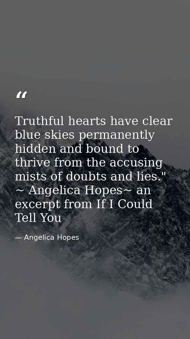 Truthful hearts have clear blue skies permanently hidden and bound to thrive from the accusing mists of doubts and lies. — Angelica Hopes
