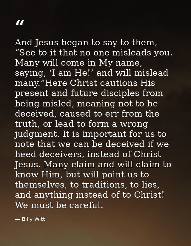 And Jesus began to say to them, “See to it that no one misleads you. Many will come in My name, saying, ‘I am He!’ and w — Billy Witt