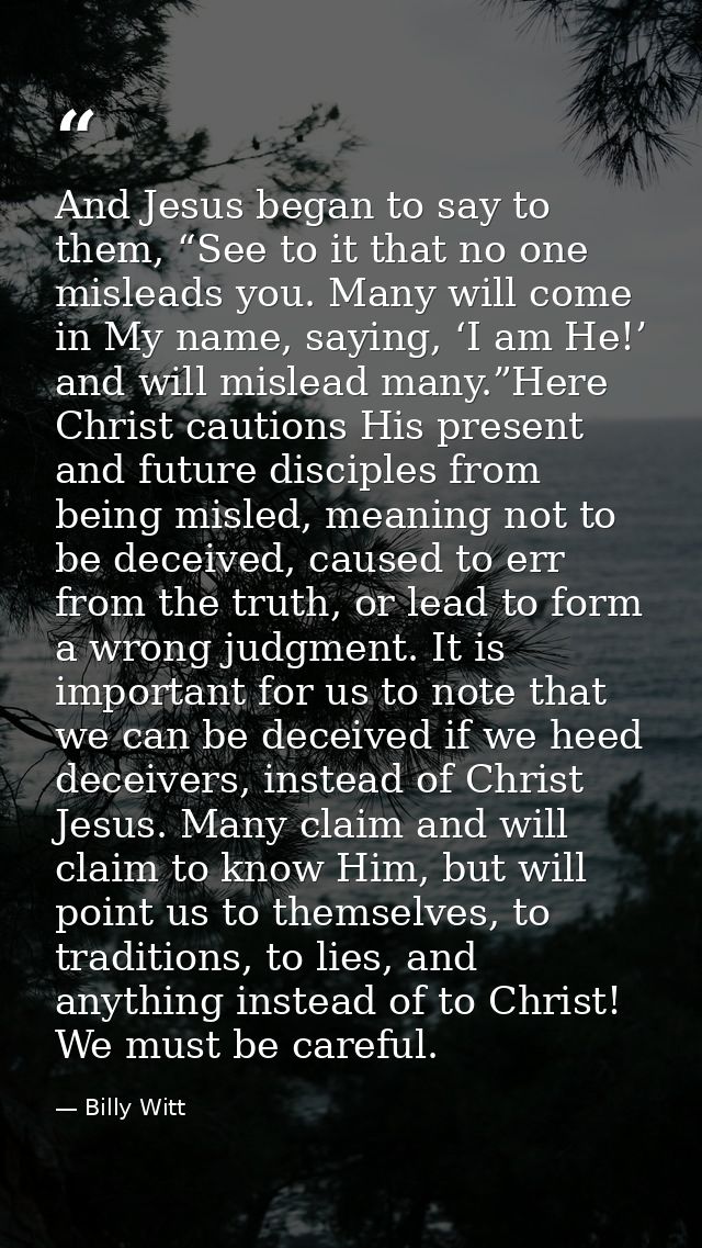 And Jesus began to say to them, “See to it that no one misleads you. Many will come in My name, saying, ‘I am He!’ and w — Billy Witt