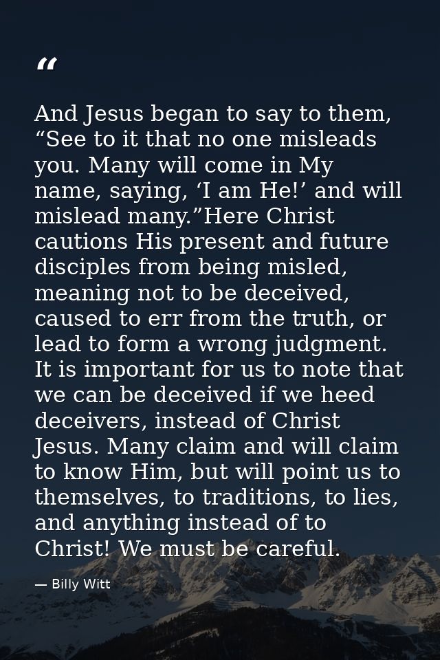 And Jesus began to say to them, “See to it that no one misleads you. Many will come in My name, saying, ‘I am He!’ and w — Billy Witt