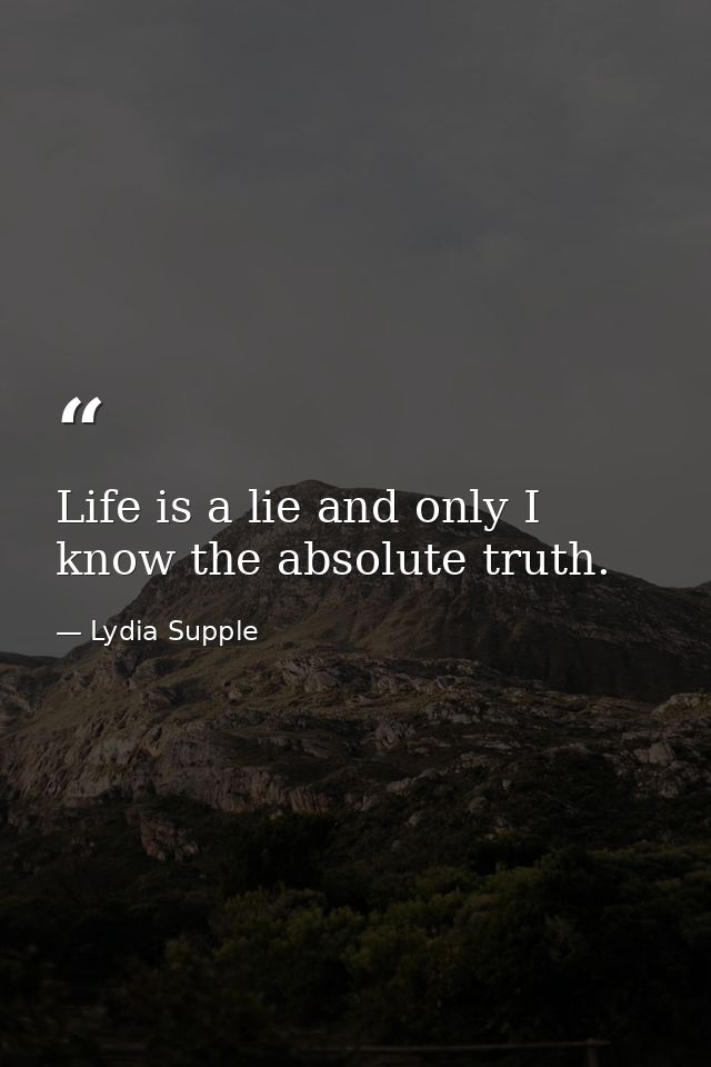 Life is a lie and only I know the absolute truth. — Lydia Supple