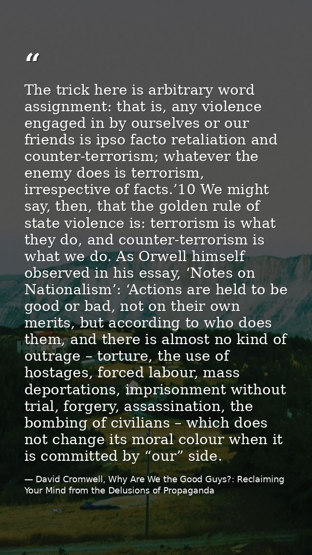 The trick here is arbitrary word assignment: that is, any violence engaged in by ourselves or our friends is ipso facto  — David Cromwell, Why Are We the Good Guys?: Reclaiming Your Mind from the Delusions of Propaganda
