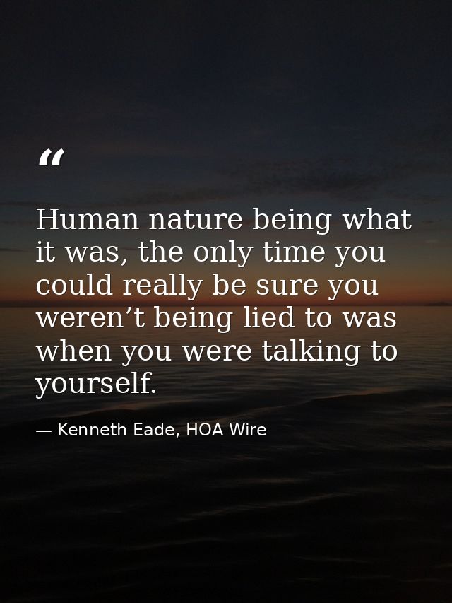Human nature being what it was, the only time you could really be sure you weren’t being lied to was when you were talki — Kenneth Eade, HOA Wire