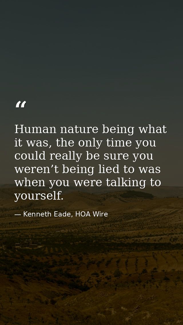 Human nature being what it was, the only time you could really be sure you weren’t being lied to was when you were talki — Kenneth Eade, HOA Wire