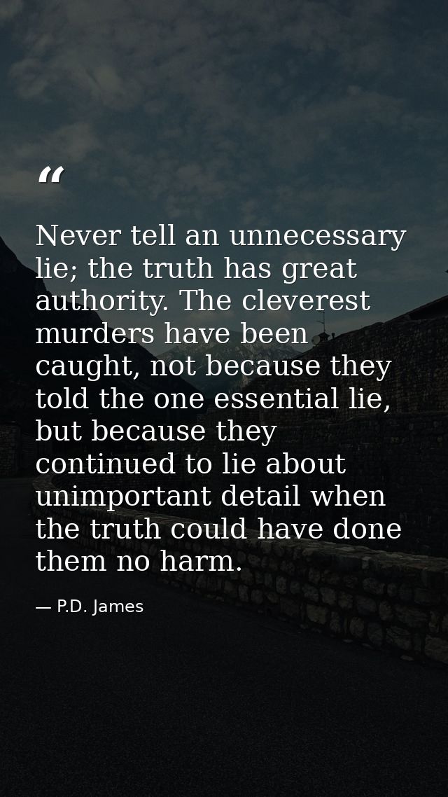 Never tell an unnecessary lie; the truth has great authority. The cleverest murders have been caught, not because they t — P.D. James