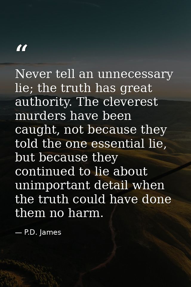 Never tell an unnecessary lie; the truth has great authority. The cleverest murders have been caught, not because they t — P.D. James