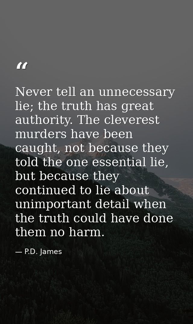 Never tell an unnecessary lie; the truth has great authority. The cleverest murders have been caught, not because they t — P.D. James