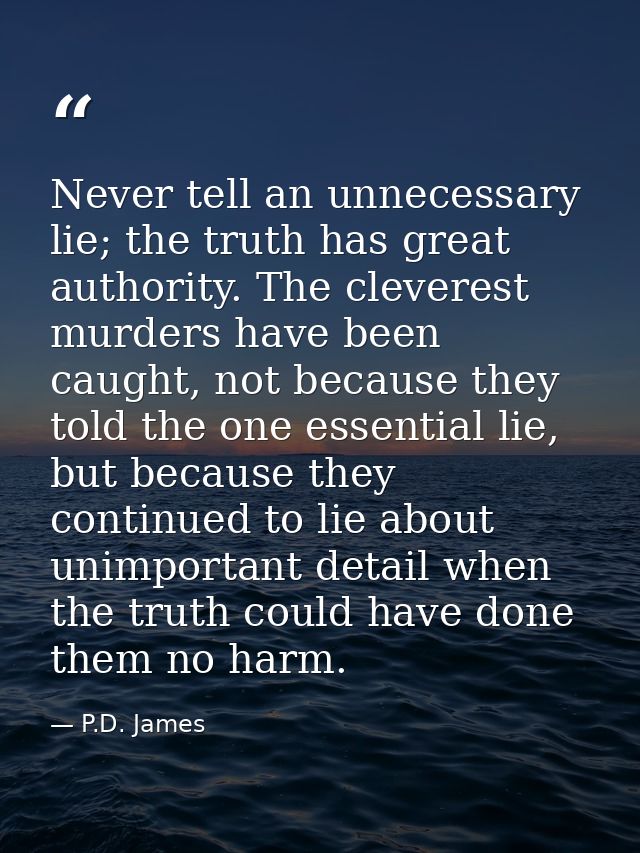 Never tell an unnecessary lie; the truth has great authority. The cleverest murders have been caught, not because they t — P.D. James