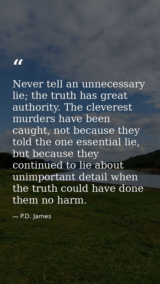 Never tell an unnecessary lie; the truth has great authority. The cleverest murders have been caught, not because they t — P.D. James