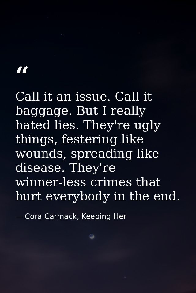 Call it an issue. Call it baggage. But I really hated lies. They're ugly things, festering like wounds, spreading like d — Cora Carmack, Keeping Her