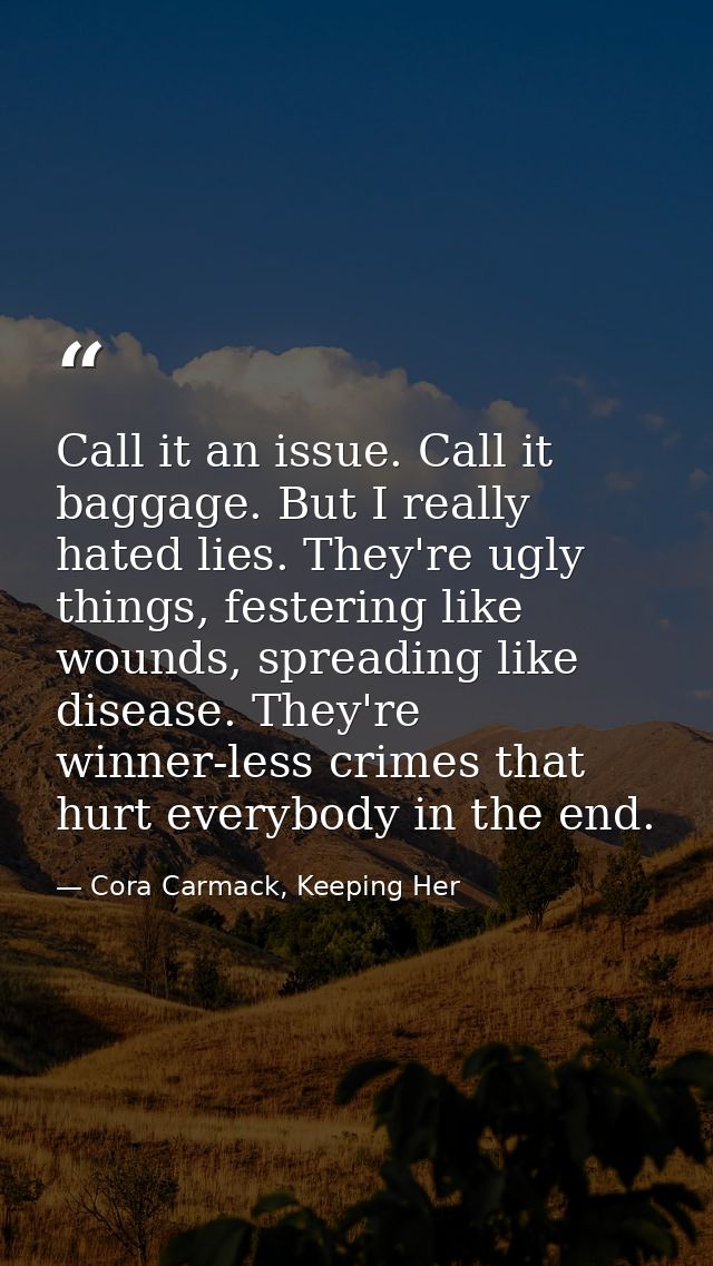 Call it an issue. Call it baggage. But I really hated lies. They're ugly things, festering like wounds, spreading like d — Cora Carmack, Keeping Her
