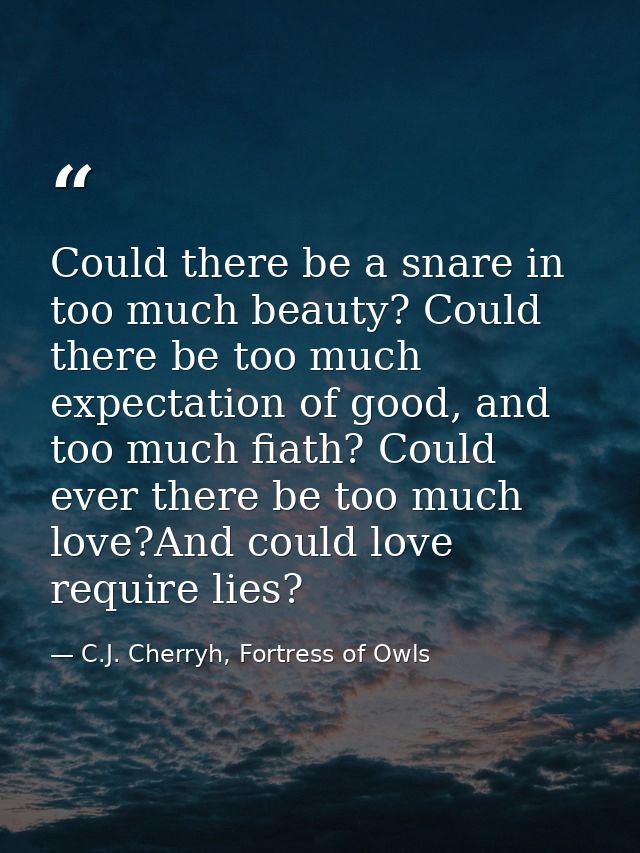 Could there be a snare in too much beauty? Could there be too much expectation of good, and too much fiath? Could ever t — C.J. Cherryh, Fortress of Owls