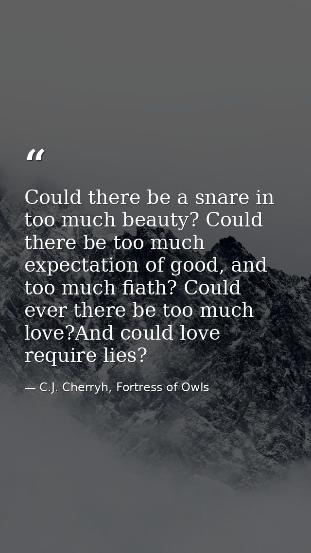 Could there be a snare in too much beauty? Could there be too much expectation of good, and too much fiath? Could ever t — C.J. Cherryh, Fortress of Owls