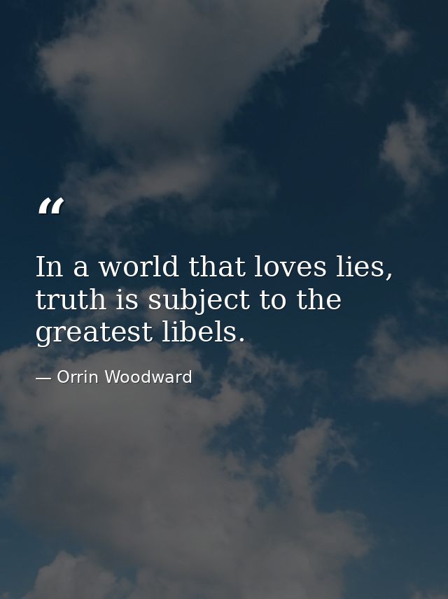 In a world that loves lies, truth is subject to the greatest libels. — Orrin Woodward