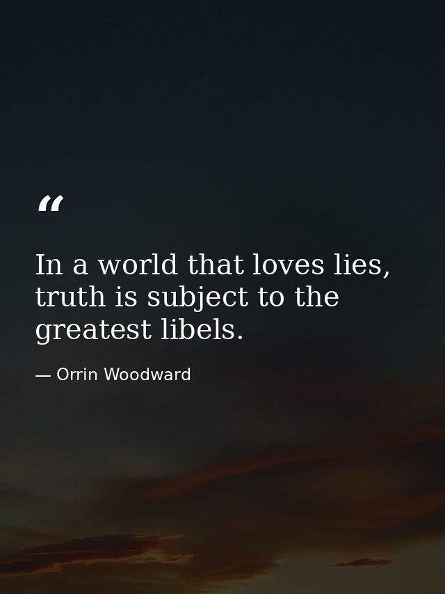 In a world that loves lies, truth is subject to the greatest libels. — Orrin Woodward