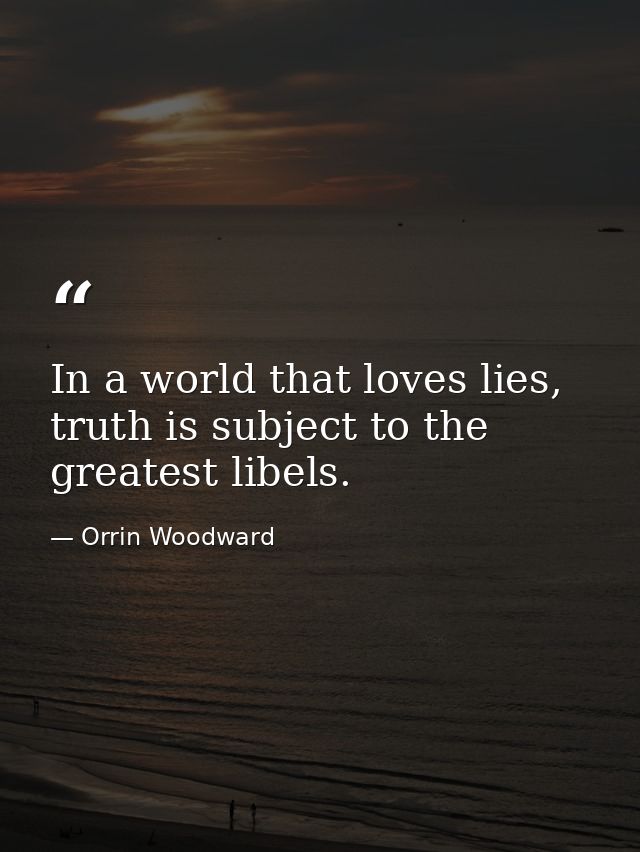 In a world that loves lies, truth is subject to the greatest libels. — Orrin Woodward