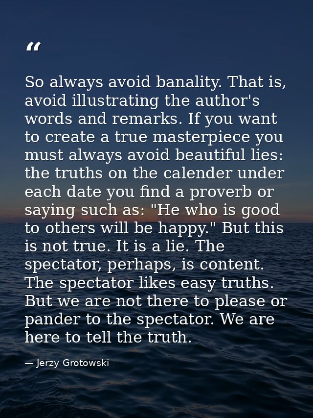 So always avoid banality. That is, avoid illustrating the author's words and remarks. If you want to create a true maste — Jerzy Grotowski