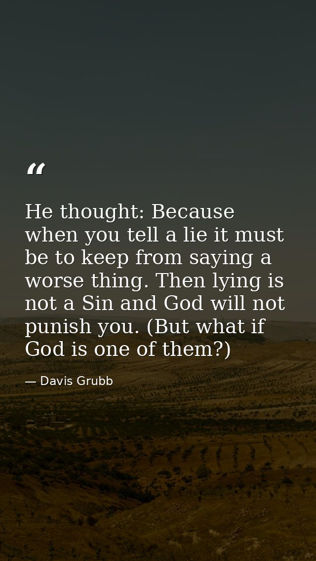 He thought: Because when you tell a lie it must be to keep from saying a worse thing. Then lying is not a Sin and God wi — Davis Grubb