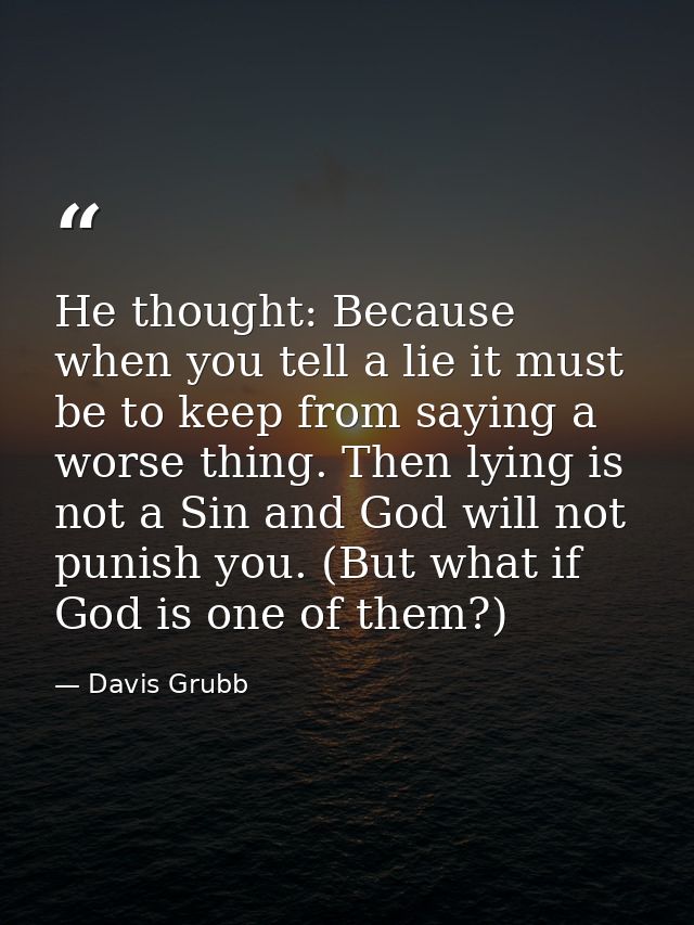 He thought: Because when you tell a lie it must be to keep from saying a worse thing. Then lying is not a Sin and God wi — Davis Grubb