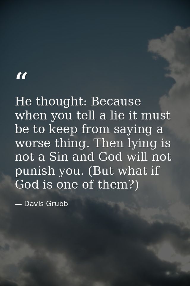 He thought: Because when you tell a lie it must be to keep from saying a worse thing. Then lying is not a Sin and God wi — Davis Grubb