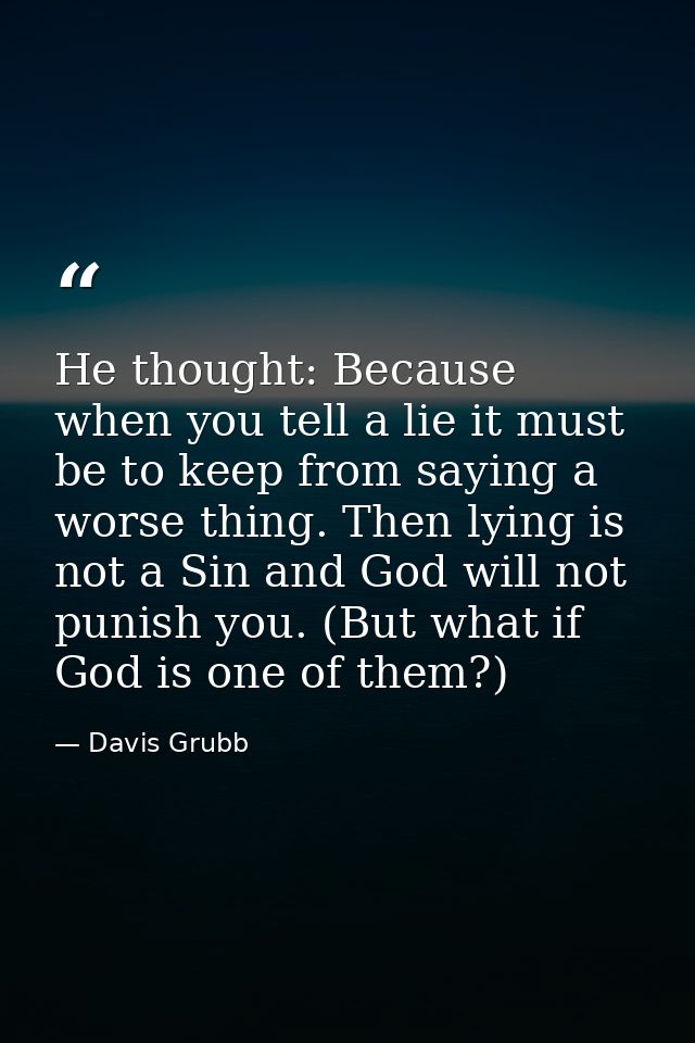 He thought: Because when you tell a lie it must be to keep from saying a worse thing. Then lying is not a Sin and God wi — Davis Grubb