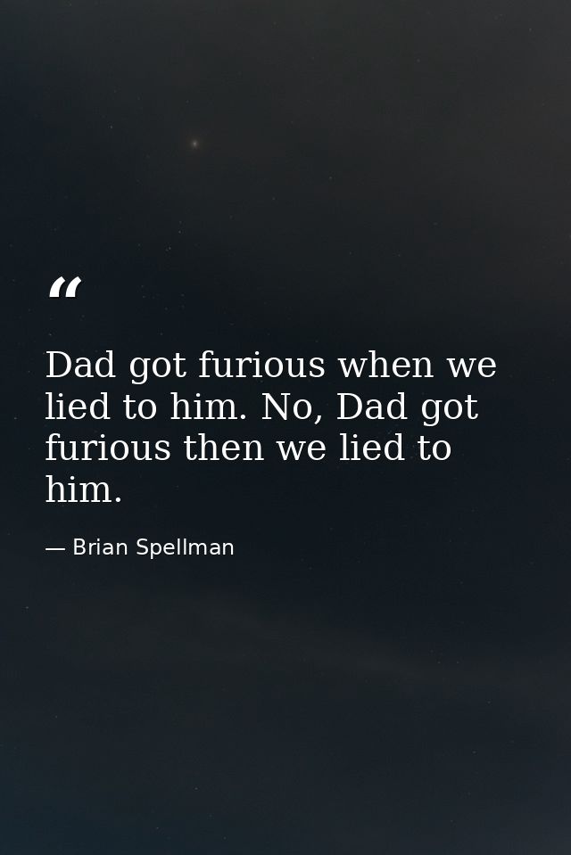 Dad got furious when we lied to him. No, Dad got furious then we lied to him. — Brian Spellman