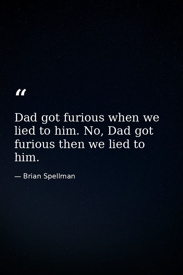 Dad got furious when we lied to him. No, Dad got furious then we lied to him. — Brian Spellman