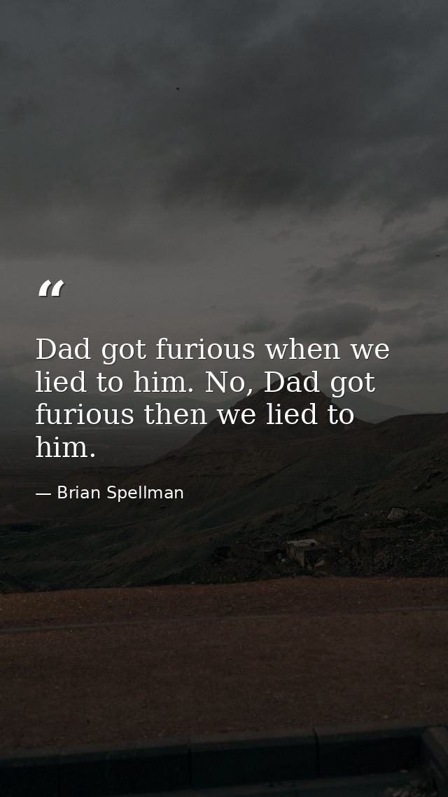 Dad got furious when we lied to him. No, Dad got furious then we lied to him. — Brian Spellman