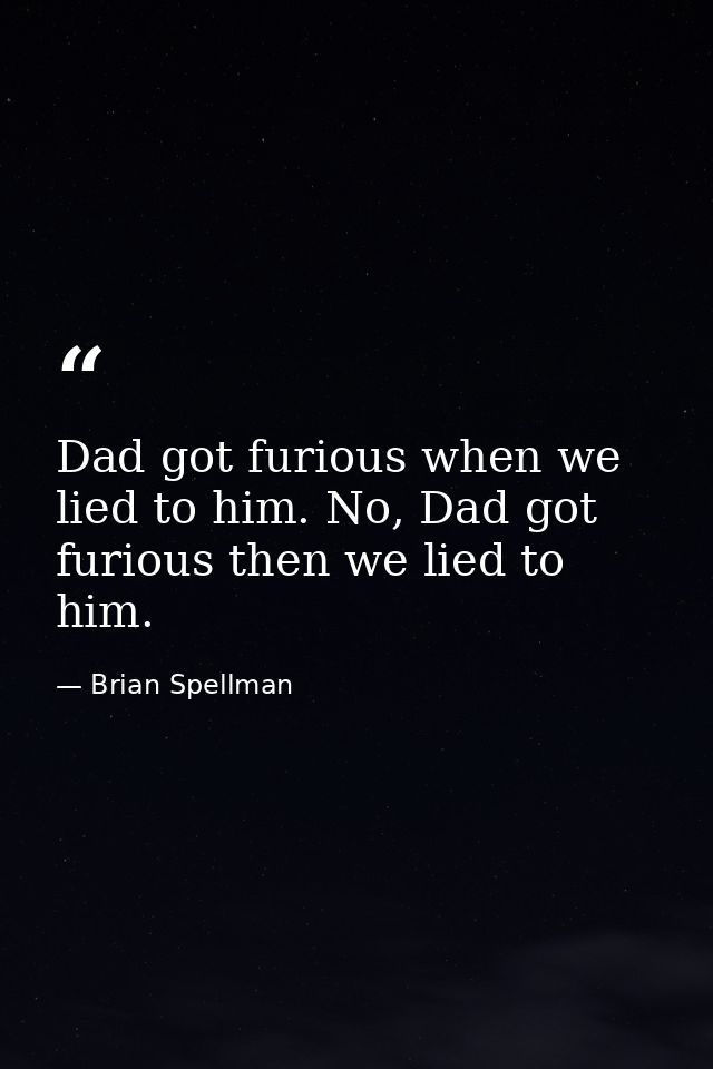 Dad got furious when we lied to him. No, Dad got furious then we lied to him. — Brian Spellman