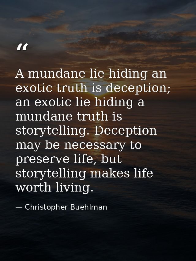 A mundane lie hiding an exotic truth is deception; an exotic lie hiding a mundane truth is storytelling. Deception may b — Christopher Buehlman