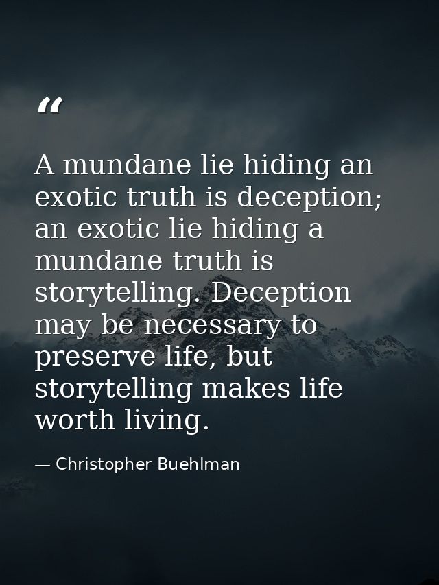 A mundane lie hiding an exotic truth is deception; an exotic lie hiding a mundane truth is storytelling. Deception may b — Christopher Buehlman