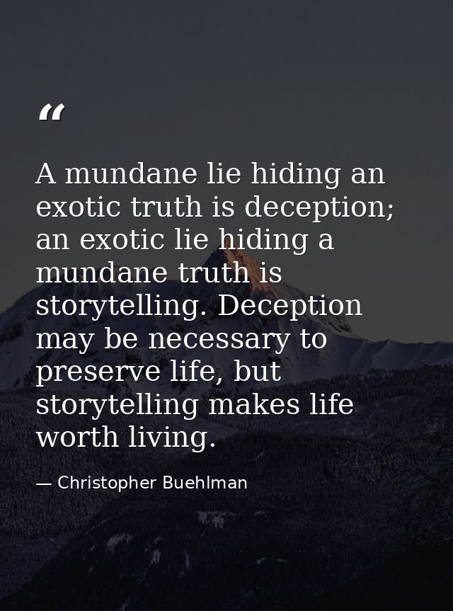 A mundane lie hiding an exotic truth is deception; an exotic lie hiding a mundane truth is storytelling. Deception may b — Christopher Buehlman