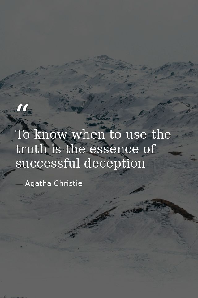 To know when to use the truth is the essence of successful deception — Agatha Christie