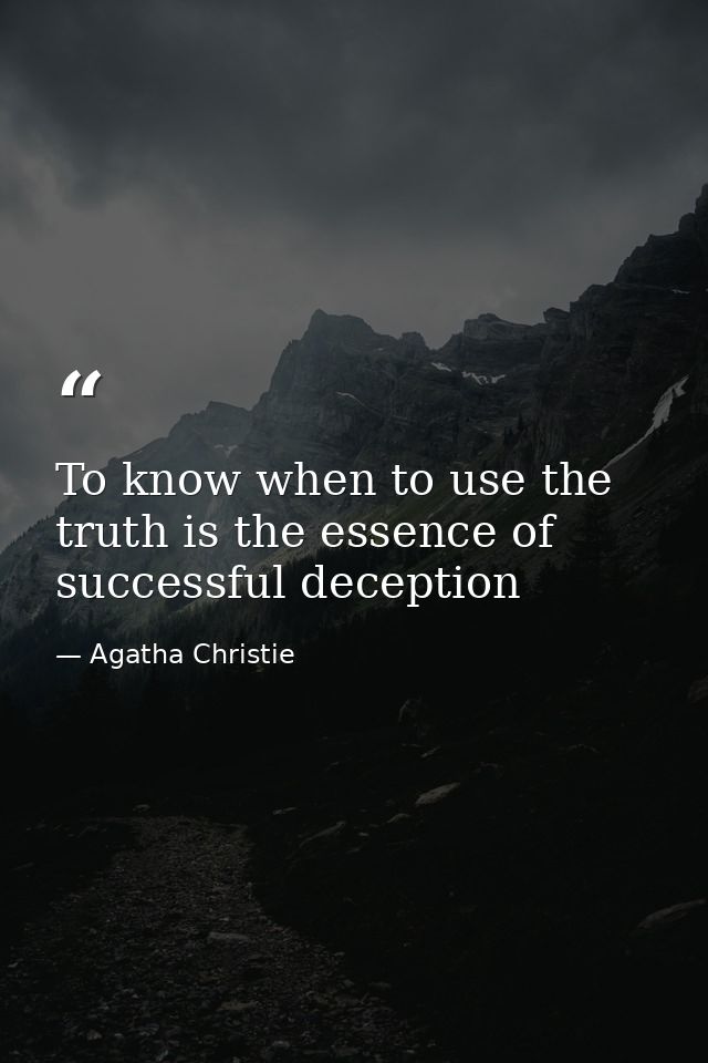 To know when to use the truth is the essence of successful deception — Agatha Christie