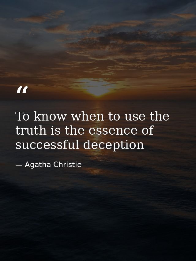 To know when to use the truth is the essence of successful deception — Agatha Christie