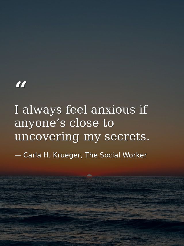 I always feel anxious if anyone’s close to uncovering my secrets. — Carla H. Krueger, The Social Worker