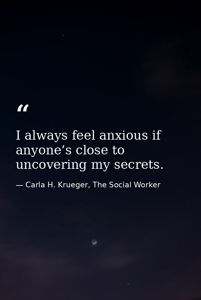 I always feel anxious if anyone’s close to uncovering my secrets. — Carla H. Krueger, The Social Worker