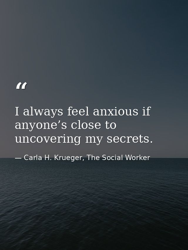 I always feel anxious if anyone’s close to uncovering my secrets. — Carla H. Krueger, The Social Worker