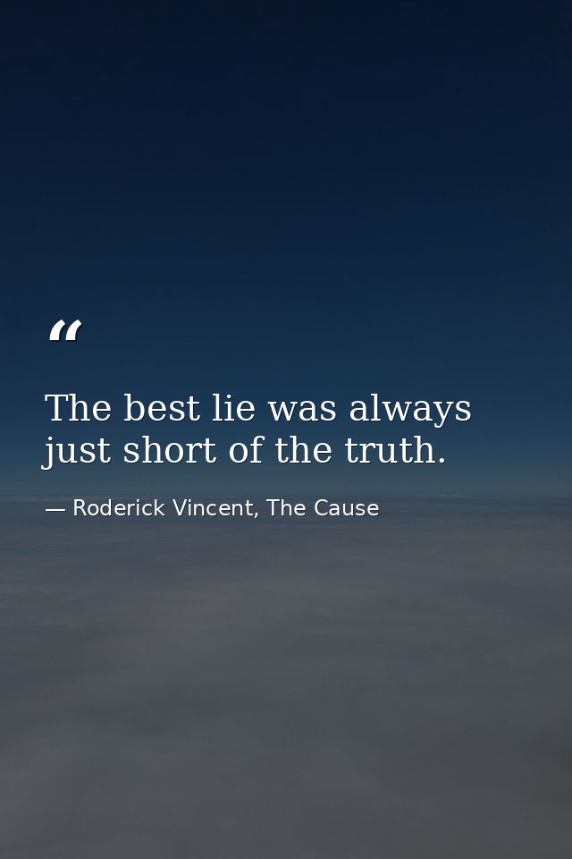 The best lie was always just short of the truth. — Roderick Vincent, The Cause