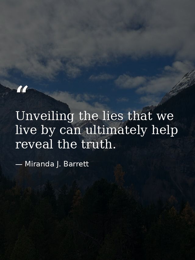 Unveiling the lies that we live by can ultimately help reveal the truth. — Miranda J. Barrett