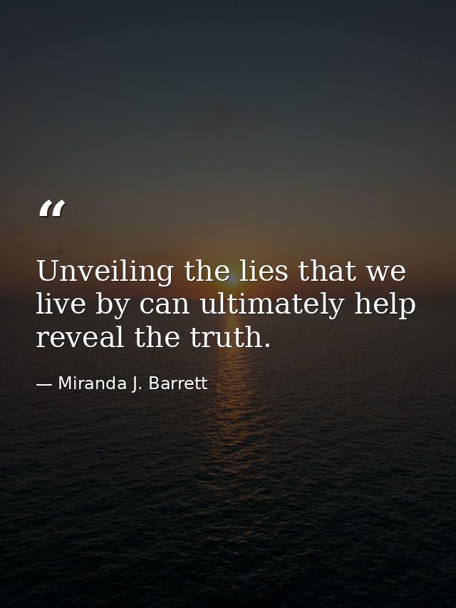 Unveiling the lies that we live by can ultimately help reveal the truth. — Miranda J. Barrett
