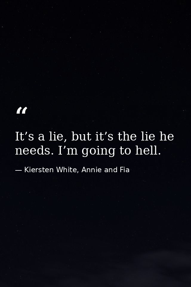 It’s a lie, but it’s the lie he needs. I’m going to hell. — Kiersten White, Annie and Fia