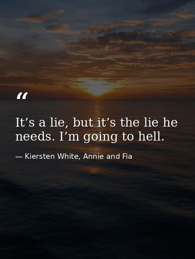 It’s a lie, but it’s the lie he needs. I’m going to hell. — Kiersten White, Annie and Fia