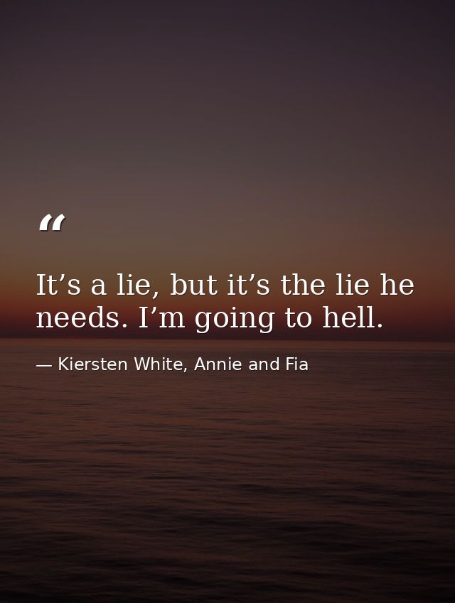 It’s a lie, but it’s the lie he needs. I’m going to hell. — Kiersten White, Annie and Fia